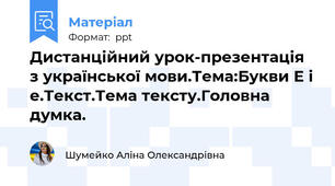 Дистанційний урок-презентація з української мови.Тема:Букви Е і е.Текст.Тема тексту.Головна думка.