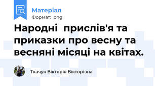 Народні  прислів'я та приказки про весну та весняні місяці на квітах.