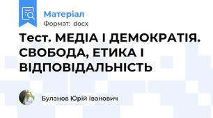 Тест. МЕДІА І ДЕМОКРАТІЯ. СВОБОДА, ЕТИКА І ВІДПОВІДАЛЬНІСТЬ