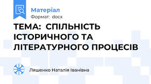 ТЕМА:  СПІЛЬНІСТЬ ІСТОРИЧНОГО ТА ЛІТЕРАТУРНОГО ПРОЦЕСІВ
