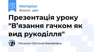 Презентація уроку "В’язання гачком як вид рукоділля"