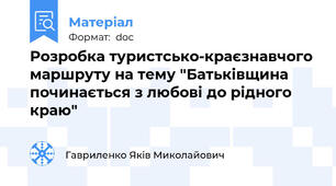Розробка туристсько-краєзнавчого маршруту на тему "Батьківщина починається з любові до рідного краю"