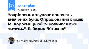 Закріплення звукових значень вивчених букв. Опрацювання віршів М. Хоросницької "Я навчився вже читати..", В. Зорик "Книжка"