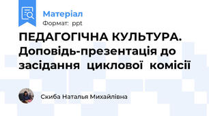 ПЕДАГОГІЧНА КУЛЬТУРА. Доповідь-презентація до засідання  циклової  комісії