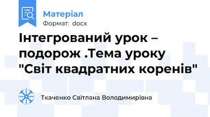 Інтегрований урок – подорож .Тема уроку "Світ квадратних коренів"