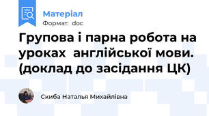 Групова і парна робота на уроках  англійської мови. (доклад до засідання ЦК)