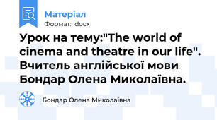Урок на тему:"The world of cinema and theatre in our life". Вчитель англійської мови Бондар Олена Миколаївна.