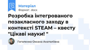 Розробка інтегрованого позакласного заходу в контексті STEAM – квесту "Цікаві науки! "