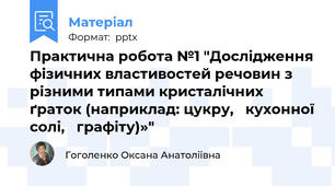 Практична робота №1 "Дослідження фізичних властивостей речовин з різними типами кристалічних ґраток (наприклад: цукру,   кухонної солі,   графіту)»"