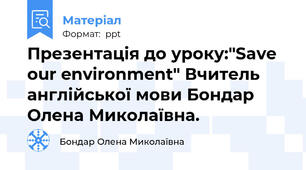 Презентація до уроку:"Save our environment" Вчитель англійської мови Бондар Олена Миколаївна.
