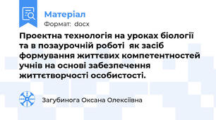 Проектна технологія на уроках біології та в позаурочній роботі  як засіб формування життєвих компетентностей учнів на основі забезпечення життєтворчості особистості.