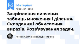 Закріплення вивчених таблиць множення і ділення. Складання і обчислення виразів. Розв’язування задач.