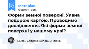 Форми земної поверхні. Уявна подорож картою. Проводимо дослідження. Які форми земної поверхні у нашому краї?