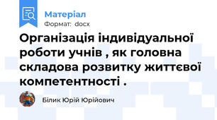Організація індивідуальної роботи учнів , як головна складова розвитку життєвої компетентності .