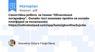 Самостійна робота  за темою "Обчислення логарифму".  Онлайн тест можливо пройти на онлайн платформі за посиланням https://onlinetestpad.com/app/tests/gbuv5hw2ujcdw