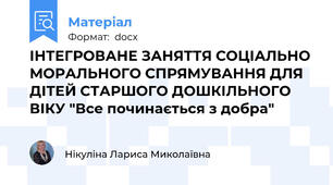ІНТЕГРОВАНЕ ЗАНЯТТЯ СОЦІАЛЬНО МОРАЛЬНОГО СПРЯМУВАННЯ ДЛЯ ДІТЕЙ СТАРШОГО ДОШКІЛЬНОГО ВІКУ "Все починається з добра"