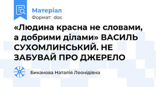 «Людина красна не словами,  а добрими ділами» ВАСИЛЬ СУХОМЛИНСЬКИЙ. НЕ ЗАБУВАЙ ПРО ДЖЕРЕЛО