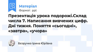 Презентація урока подорожі.Склад числа 7. Написання вивчених цифр. Дні тижня. Поняття «сьогодні», «завтра», «учора»