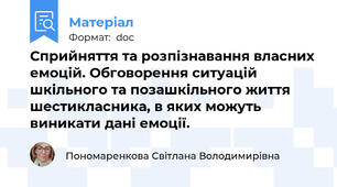 Сприйняття та розпізнавання власних емоцій. Обговорення ситуацій шкільного та позашкільного життя шестикласника, в яких можуть виникати дані емоції.