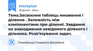 Тема.Засвоєння таблиць множення і ділення . Залежність між компонентами при діленні. Завдання на знаходження невідомого діленого і дільника. Розв’язування задач.