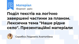 Поділ текстів на логічно завершені частини за планом. Лексична тема "Наше рідне село". Презентаційні матеріали