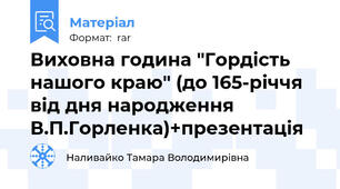 Виховна година "Гордість нашого краю" (до 165-річчя від дня народження В.П.Горленка)+презентація