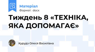 Тиждень 8 «ТЕХНІКА, ЯКА ДОПОМАГАЄ»