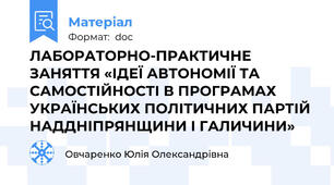 ЛАБОРАТОРНО-ПРАКТИЧНЕ ЗАНЯТТЯ «ІДЕЇ АВТОНОМІЇ ТА САМОСТІЙНОСТІ В ПРОГРАМАХ УКРАЇНСЬКИХ ПОЛІТИЧНИХ ПАРТІЙ НАДДНІПРЯНЩИНИ І ГАЛИЧИНИ»
