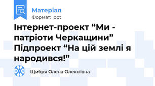 Інтернет-проект “Ми - патріоти Черкащини” Підпроект “На цій землі я народився!”