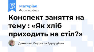 Конспект заняття на тему : «Як хліб приходить на стіл?»