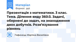 Презентація з математики. 3 клас. Тема. Ділення виду 360:3. Задачі, обернені до задач, на знаходження двох добутків. Розв’язування рівнянь