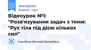 Відеоурок №1: "Розв'язування задач з теми: "Рух тіла під дією кількох сил"