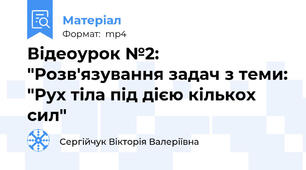 Відеоурок №2: "Розв'язування задач з теми: "Рух тіла під дією кількох сил"