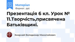 Презентація 6 кл. Урок № 11.Творчість,присвячена Батьківщині.