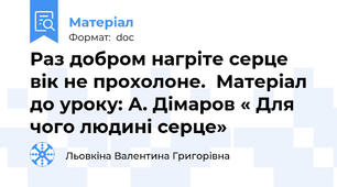 Раз добром нагріте серце вік не прохолоне.  Матеріал до уроку: А. Дімаров « Для чого людині серце»