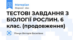 ТЕСТОВІ ЗАВДАННЯ З БІОЛОГІЇ РОСЛИН. 6 клас. (продовження)