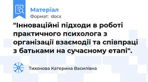 "Інноваційні підходи в роботі практичного психолога з організації взаємодії та співпраці з батьками на сучасному етапі".