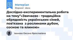 Дослідно-експериментальна робота на тему"«Звичаєво - традиційна обрядовість українських сімей, пов’язана  з рослинами дубом, сосною та ялиною»