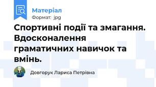 Спортивні події та змагання. Вдосконалення граматичних навичок та вмінь.
