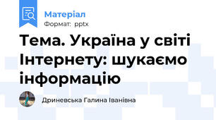 Тема. Україна у світі Інтернету: шукаємо інформацію