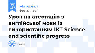 Урок на атестацію з англійської мови із використанням ІКТ Science and scientific progress