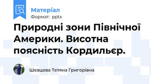 Природні зони Північної Америки. Висотна поясність Кордильєр.