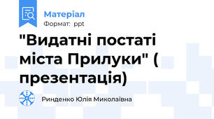 "Видатні постаті міста Прилуки" ( презентація)