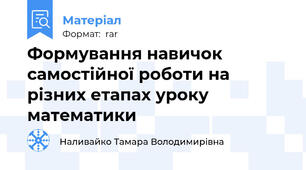 Формування навичок самостійної роботи на різних етапах уроку математики
