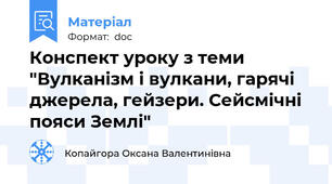 Конспект уроку з теми "Вулканізм і вулкани, гарячі джерела, гейзери. Сейсмічні пояси Землі"