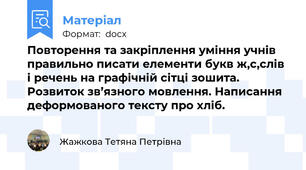 Повторення та закріплення уміння учнів правильно писати елементи букв ж,с,слів і речень на графічній сітці зошита. Розвиток зв’язного мовлення. Написання деформованого тексту про хліб.