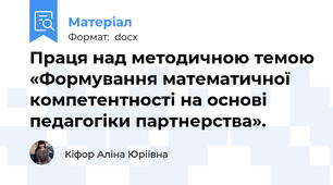 Праця над методичною темою «Формування математичної компетентності на основі педагогіки партнерства».