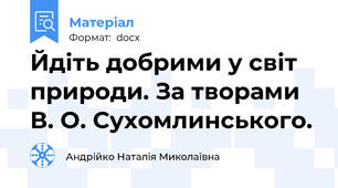 Йдіть добрими у світ природи. За творами В. О. Сухомлинського.