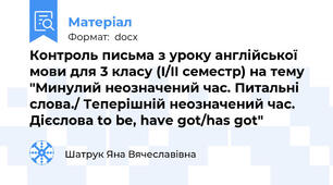 Контроль письма з уроку англійської мови для 3 класу (I/II семестр) на тему "Минулий неозначений час. Питальні слова./ Теперішній неозначений час. Дієслова to be, have got/has got"