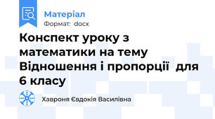 Конспект уроку з математики на тему Відношення і пропорції  для 6 класу
